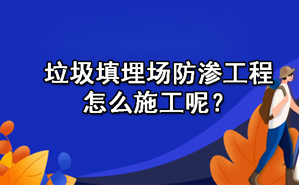 垃圾填埋場防滲工程怎么施工呢？.jpg