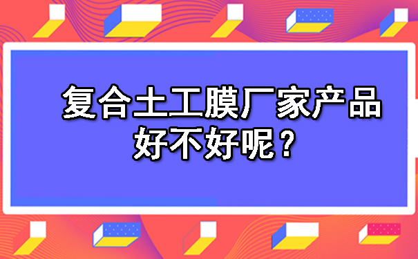 復(fù)合土工膜廠家產(chǎn)品好不好呢?.jpg 復(fù)合土工膜廠家產(chǎn)品好不好呢?.jpg