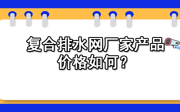復(fù)合排水網(wǎng)廠家產(chǎn)品價格如何?.jpg 復(fù)合排水網(wǎng)廠家產(chǎn)品價格如何?.jpg